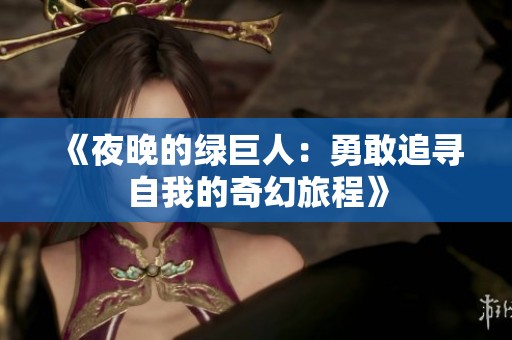 《夜晚的绿巨人：勇敢追寻自我的奇幻旅程》