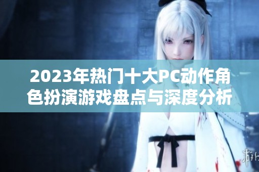 2023年热门十大PC动作角色扮演游戏盘点与深度分析