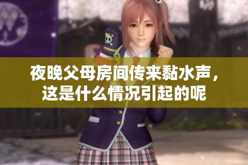 夜晚父母房间传来黏水声，这是什么情况引起的呢