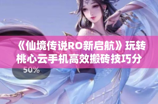 《仙境传说RO新启航》玩转桃心云手机高效搬砖技巧分享