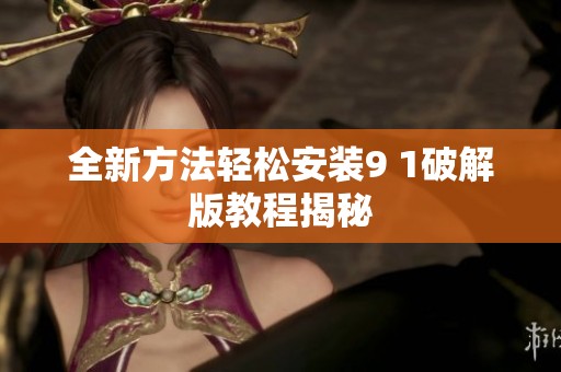 全新方法轻松安装9 1破解版教程揭秘