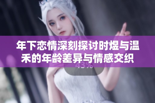 年下恋情深刻探讨时煜与温禾的年龄差异与情感交织