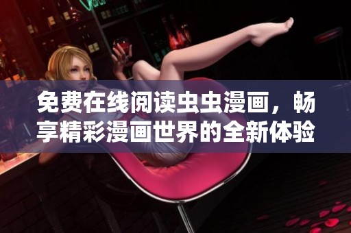 免费在线阅读虫虫漫画，畅享精彩漫画世界的全新体验