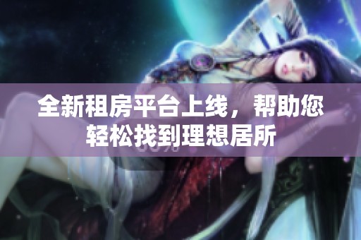 全新租房平台上线，帮助您轻松找到理想居所