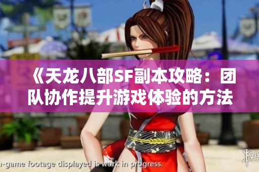 《天龙八部SF副本攻略：团队协作提升游戏体验的方法》