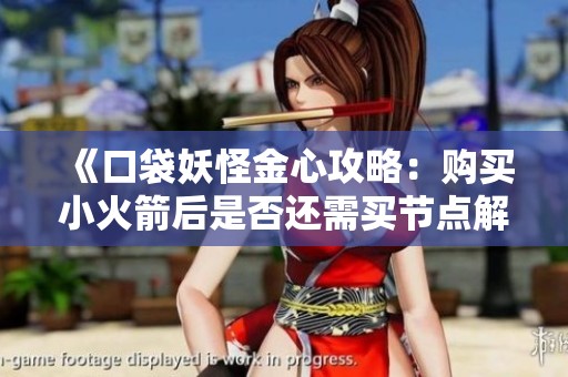 《口袋妖怪金心攻略：购买小火箭后是否还需买节点解析》