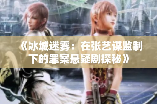 《冰城迷雾：在张艺谋监制下的罪案悬疑剧探秘》