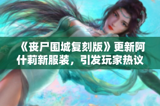 《丧尸围城复刻版》更新阿什莉新服装，引发玩家热议与讨论