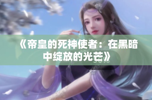 《帝皇的死神使者：在黑暗中绽放的光芒》