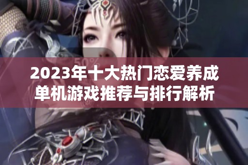 2023年十大热门恋爱养成单机游戏推荐与排行解析