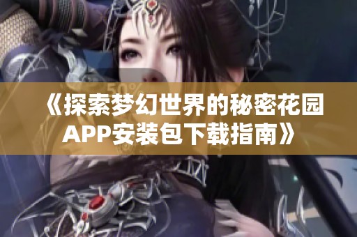 《探索梦幻世界的秘密花园APP安装包下载指南》