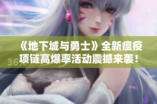 《地下城与勇士》全新瘟疫项链高爆率活动震撼来袭！