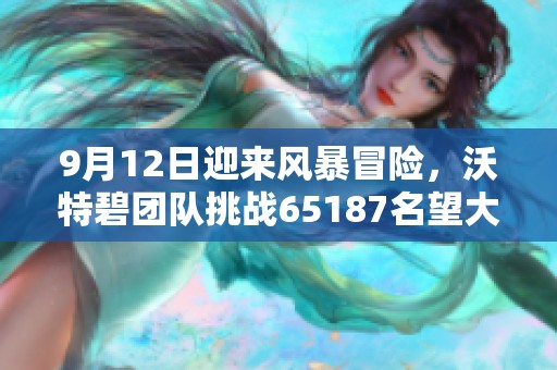 9月12日迎来风暴冒险，沃特碧团队挑战65187名望大关