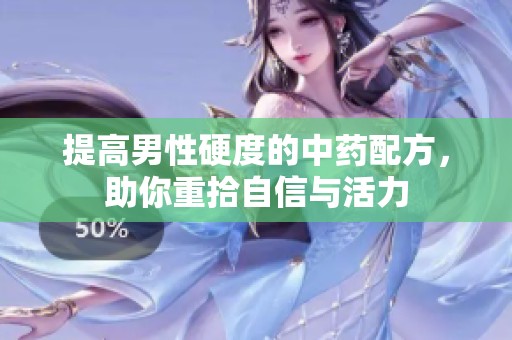 提高男性硬度的中药配方，助你重拾自信与活力