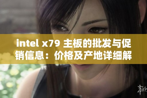intel x79 主板的批发与促销信息：价格及产地详细解读