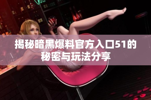 揭秘暗黑爆料官方入口51的秘密与玩法分享