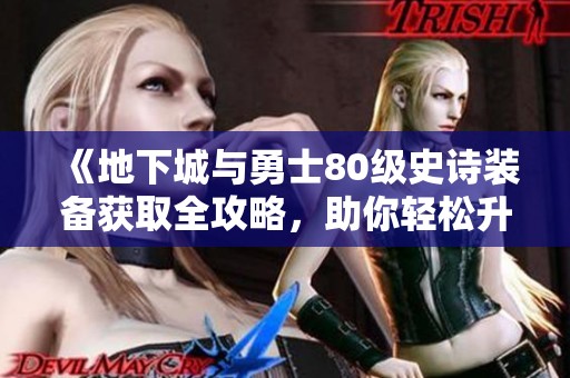 《地下城与勇士80级史诗装备获取全攻略，助你轻松升级》