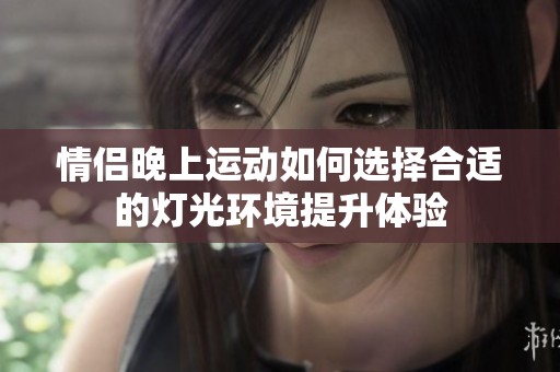 情侣晚上运动如何选择合适的灯光环境提升体验