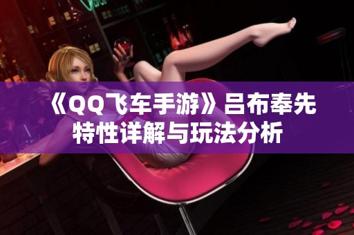 《QQ飞车手游》吕布奉先特性详解与玩法分析