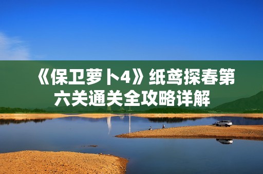 《保卫萝卜4》纸鸢探春第六关通关全攻略详解