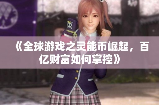 《全球游戏之灵能币崛起，百亿财富如何掌控》