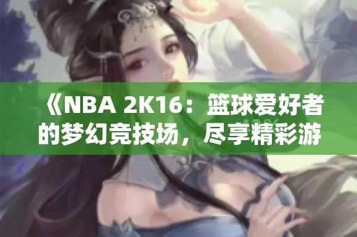《NBA 2K16：篮球爱好者的梦幻竞技场，尽享精彩游戏体验》