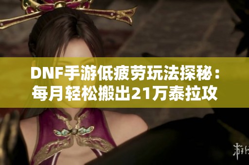 DNF手游低疲劳玩法探秘：每月轻松搬出21万泰拉攻略