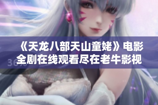 《天龙八部天山童姥》电影全剧在线观看尽在老牛影视平台