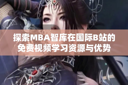 探索MBA智库在国际B站的免费视频学习资源与优势