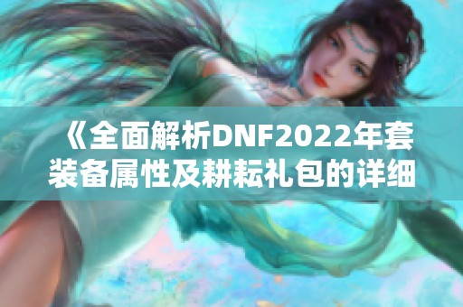 《全面解析DNF2022年套装备属性及耕耘礼包的详细内容》