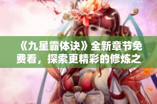 《九星霸体诀》全新章节免费看，探索更精彩的修炼之旅