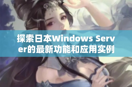 探索日本Windows Server的最新功能和应用实例