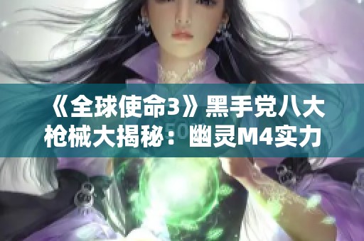 《全球使命3》黑手党八大枪械大揭秘：幽灵M4实力登场！