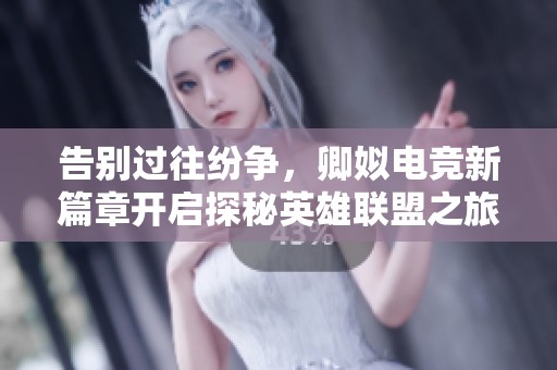 告别过往纷争，卿姒电竞新篇章开启探秘英雄联盟之旅
