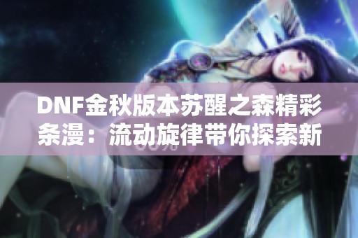 DNF金秋版本苏醒之森精彩条漫：流动旋律带你探索新世界