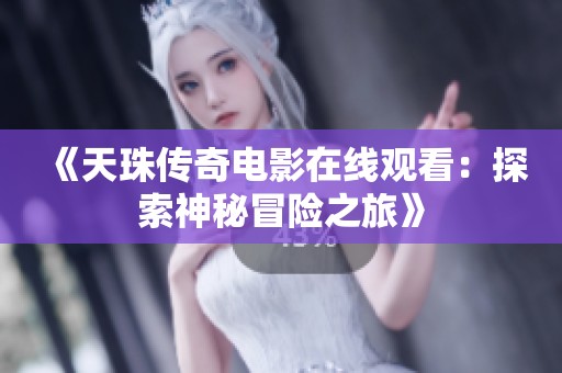 《天珠传奇电影在线观看：探索神秘冒险之旅》