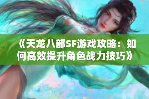 《天龙八部SF游戏攻略：如何高效提升角色战力技巧》