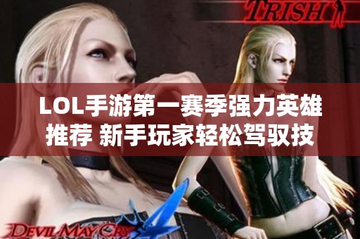 LOL手游第一赛季强力英雄推荐 新手玩家轻松驾驭技巧分享