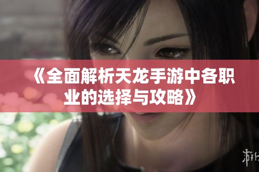 《全面解析天龙手游中各职业的选择与攻略》