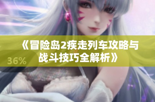 《冒险岛2疾走列车攻略与战斗技巧全解析》