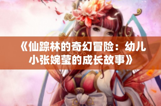 《仙踪林的奇幻冒险：幼儿小张婉莹的成长故事》