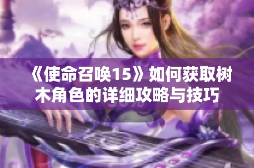 《使命召唤15》如何获取树木角色的详细攻略与技巧