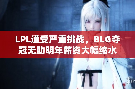 LPL遭受严重挑战，BLG夺冠无助明年薪资大幅缩水
