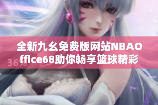 全新九幺免费版网站NBAOffice68助你畅享篮球精彩时刻