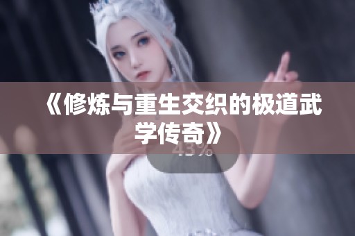 《修炼与重生交织的极道武学传奇》