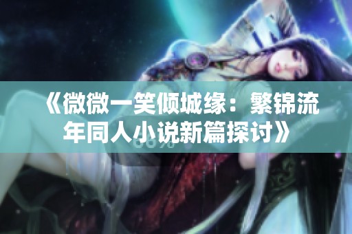 《微微一笑倾城缘：繁锦流年同人小说新篇探讨》