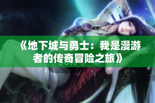 《地下城与勇士：我是漫游者的传奇冒险之旅》