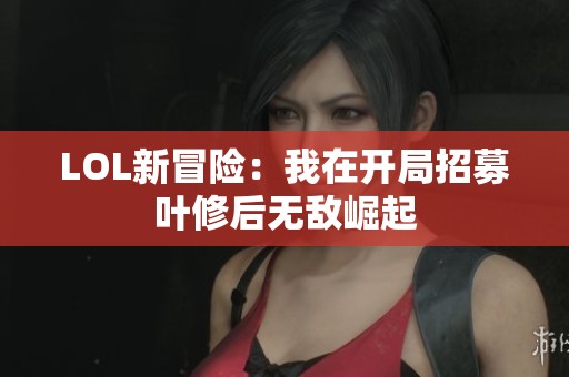 LOL新冒险：我在开局招募叶修后无敌崛起