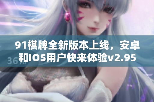 91棋牌全新版本上线，安卓和IOS用户快来体验v2.95.6更新内容！