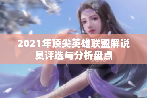 2021年顶尖英雄联盟解说员评选与分析盘点
